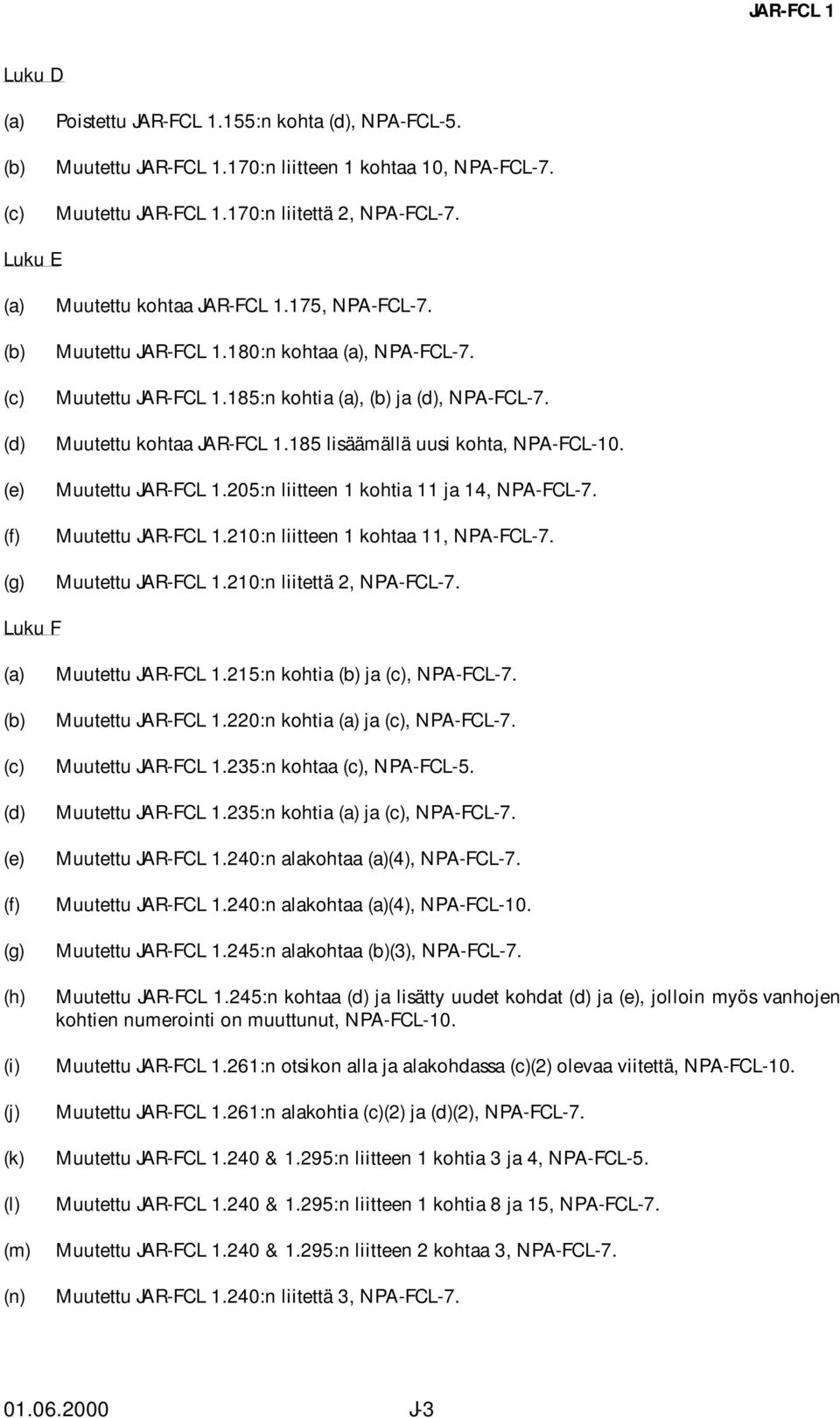 Muutettu kohtaa JAR-FCL 1.185 lisäämällä uusi kohta, NPA-FCL-10. Muutettu JAR-FCL 1.205:n liitteen 1 kohtia 11 ja 14, NPA-FCL-7. Muutettu JAR-FCL 1.210:n liitteen 1 kohtaa 11, NPA-FCL-7.