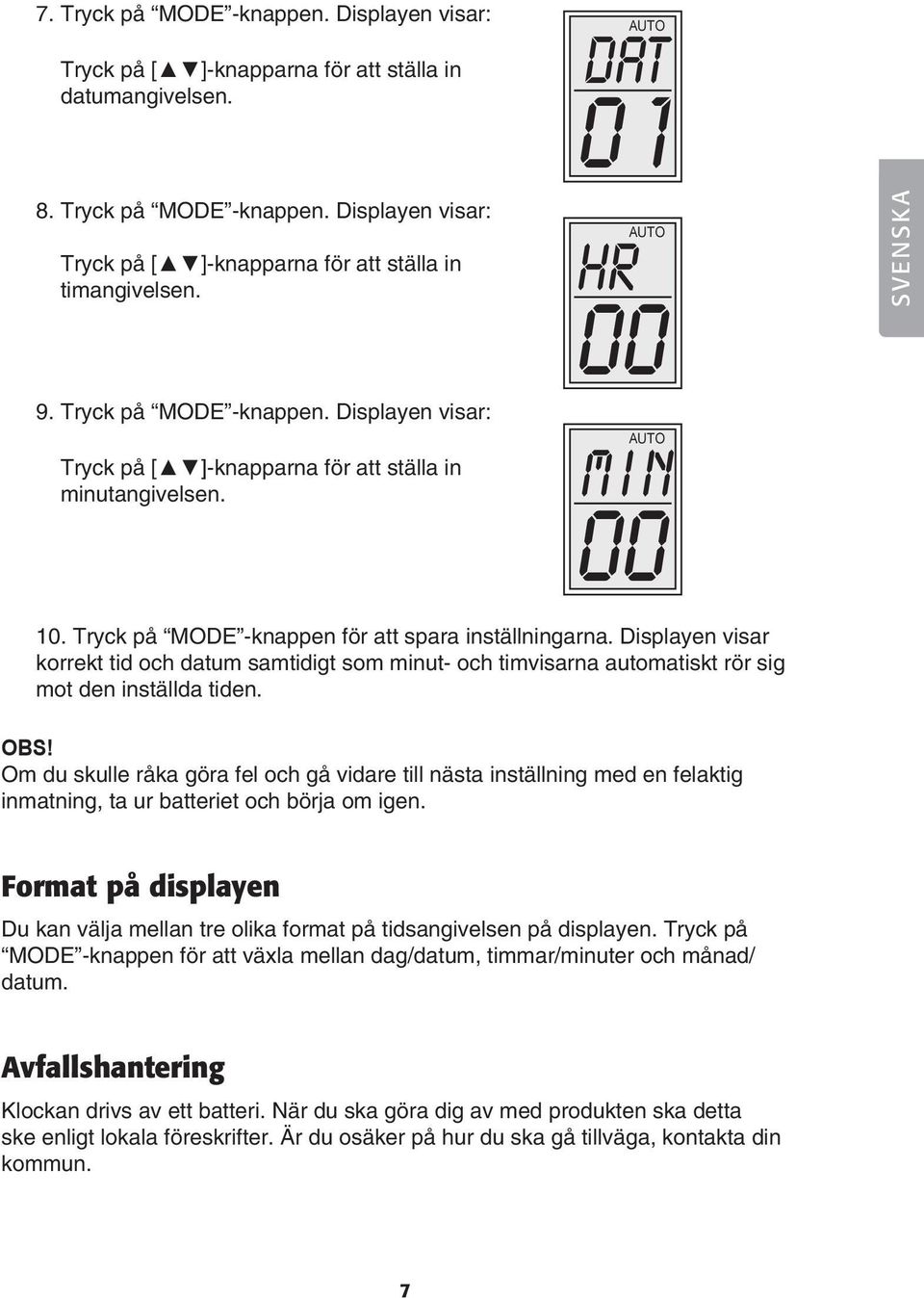 Displayen visar korrekt tid och datum samtidigt som minut- och timvisarna automatiskt rör sig mot den inställda tiden. OBS!