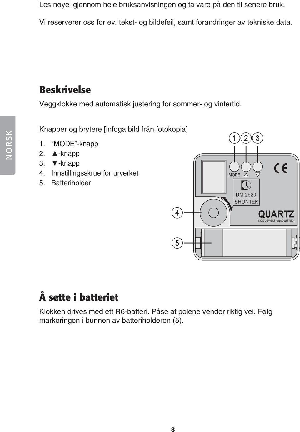 NORSK Knapper og brytere [infoga bild från fotokopia] 1. MODE -knapp 2. -knapp 3. -knapp 4. Innstillingsskrue for urverket 5.