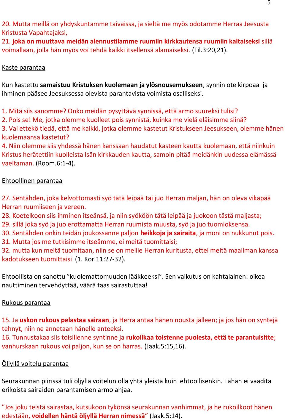 Kaste parantaa Kun kastettu samaistuu Kristuksen kuolemaan ja ylösnousemukseen, synnin ote kirpoaa ja ihminen pääsee Jeesuksessa olevista parantavista voimista osalliseksi. 1. Mitä siis sanomme?