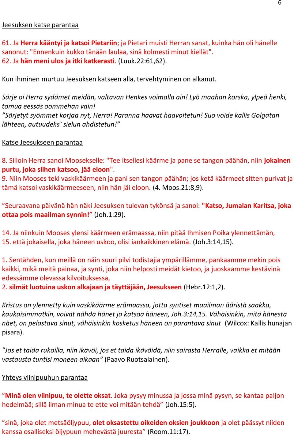 Lyö maahan korska, ylpeä henki, tomua eessäs oommehan vain! Särjetyt syömmet korjaa nyt, Herra! Paranna haavat haavoitetun! Suo voide kallis Golgatan lähteen, autuudeks` sielun ahdistetun!