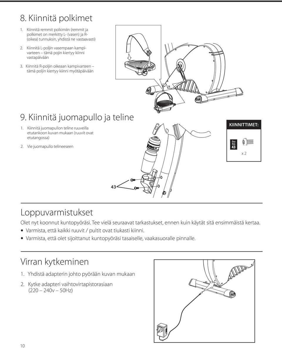 Kiinnitä juomapullon teline ruuveilla etutankoon kuvan mukaan (ruuvit ovat etutangossa) 2. Vie juomapullo telineeseen KIINNITTIMET: FIXINGS: 43 x 2 43 Loppuvarmistukset Olet nyt koonnut kuntopyöräsi.