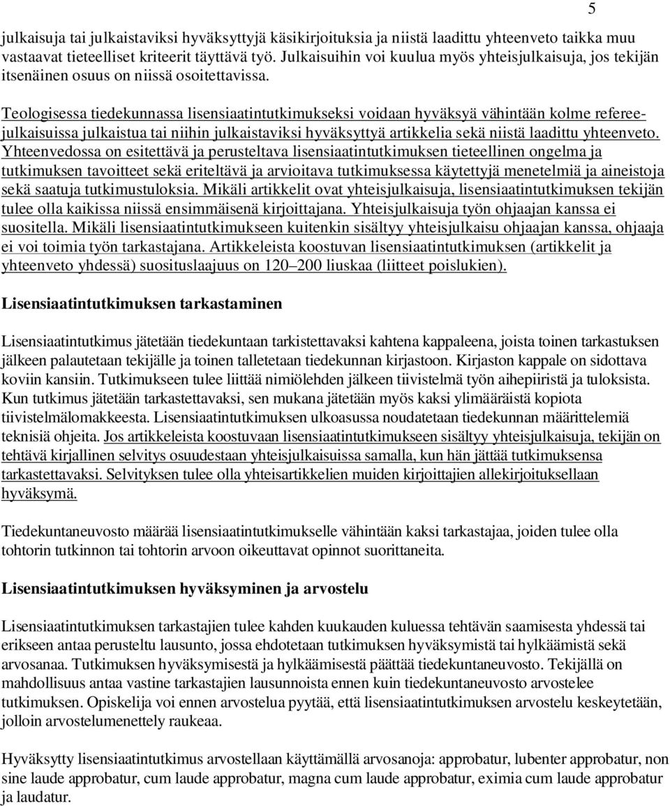 Teologisessa tiedekunnassa lisensiaatintutkimukseksi voidaan hyväksyä vähintään kolme refereejulkaisuissa julkaistua tai niihin julkaistaviksi hyväksyttyä artikkelia sekä niistä laadittu yhteenveto.