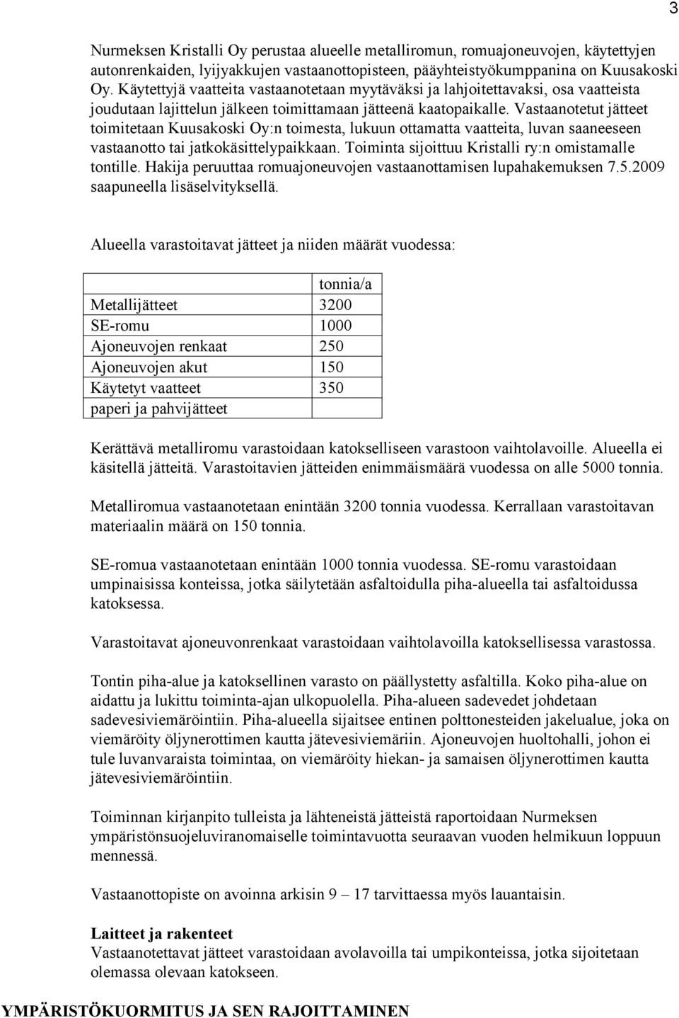 Vastaanotetut jätteet toimitetaan Kuusakoski Oy:n toimesta, lukuun ottamatta vaatteita, luvan saaneeseen vastaanotto tai jatkokäsittelypaikkaan. Toiminta sijoittuu Kristalli ry:n omistamalle tontille.