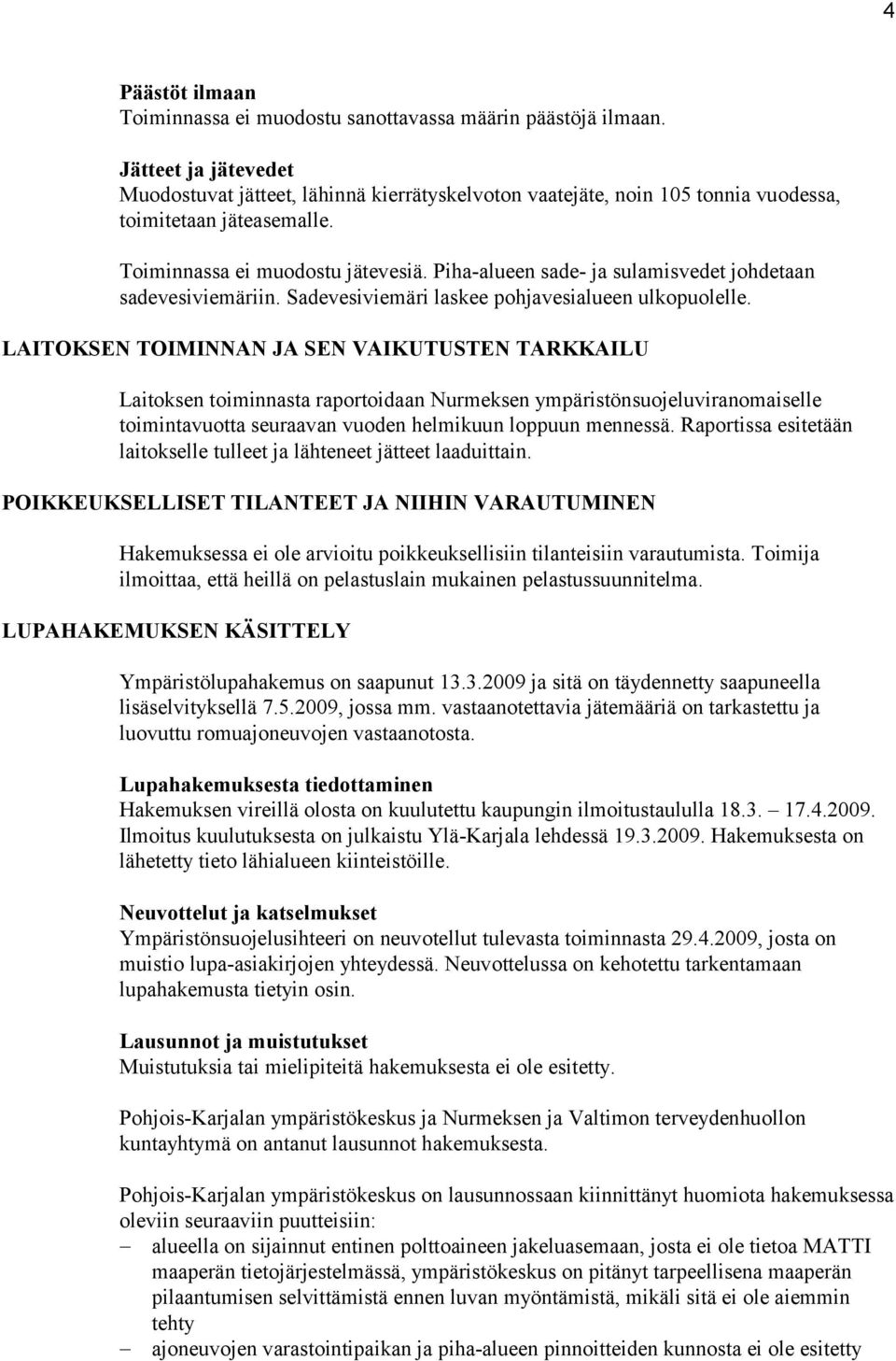 Piha-alueen sade- ja sulamisvedet johdetaan sadevesiviemäriin. Sadevesiviemäri laskee pohjavesialueen ulkopuolelle.