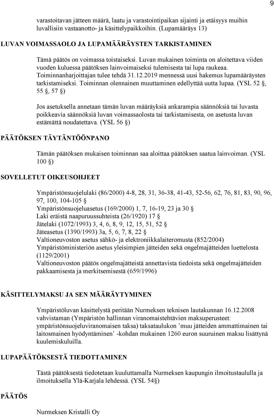 Luvan mukainen toiminta on aloitettava viiden vuoden kuluessa päätöksen lainvoimaiseksi tulemisesta tai lupa raukeaa. Toiminnanharjoittajan tulee tehdä 31.12.