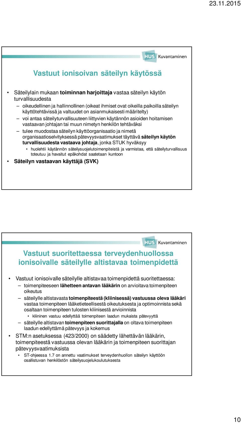 muodostaa säteilyn käyttöorganisaatio ja nimetä organisaatioselvityksessä pätevyysvaatimukset täyttävä säteilyn käytön turvallisuudesta vastaava johtaja, jonka STUK hyväksyy huolehtii käytännön