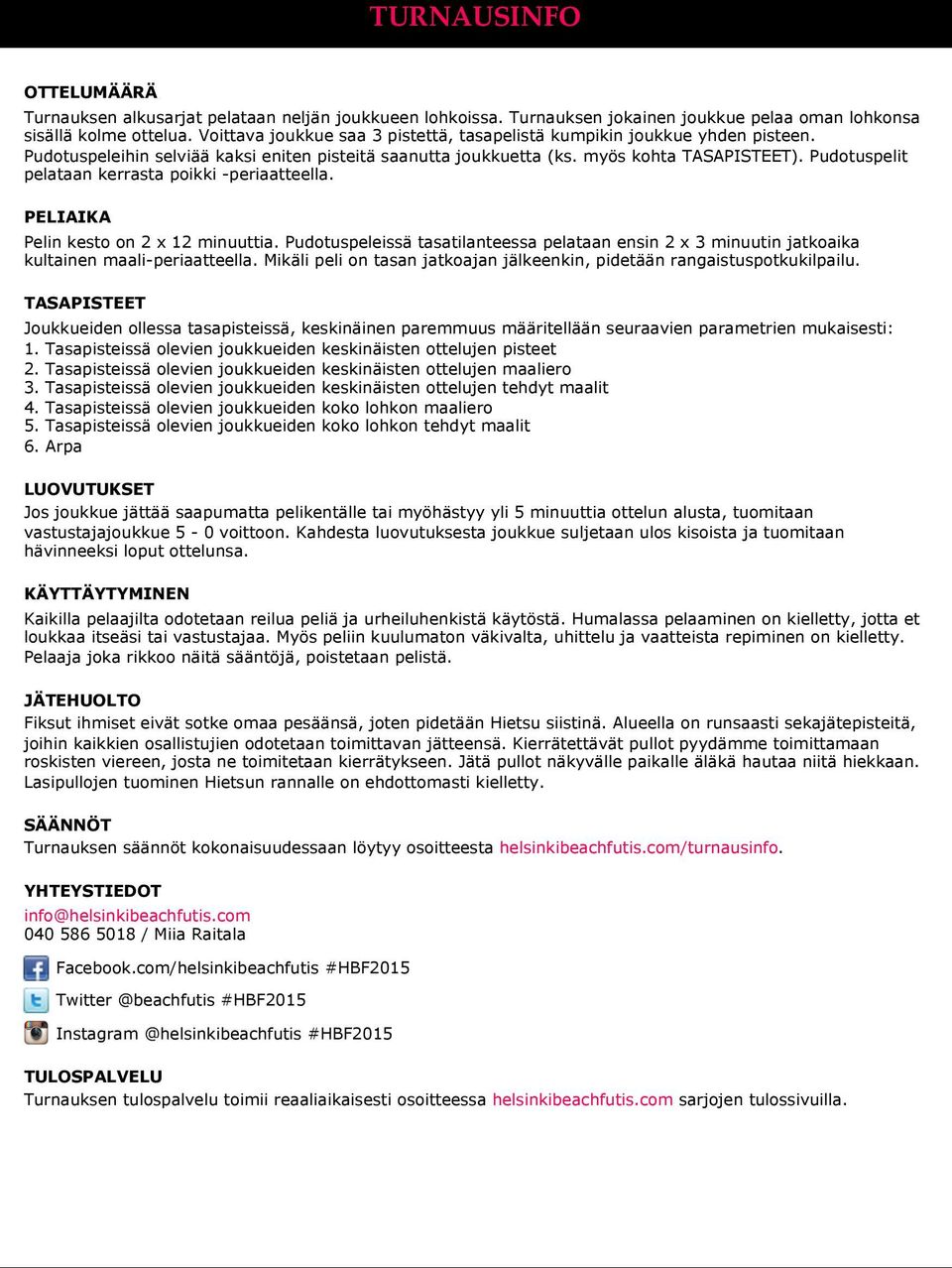 Pudotuspelit pelataan kerrasta poikki -periaatteella. PELIAIKA Pelin kesto on 2 x 12 minuuttia. Pudotuspeleissä tasatilanteessa pelataan ensin 2 x 3 minuutin jatkoaika kultainen maali-periaatteella.