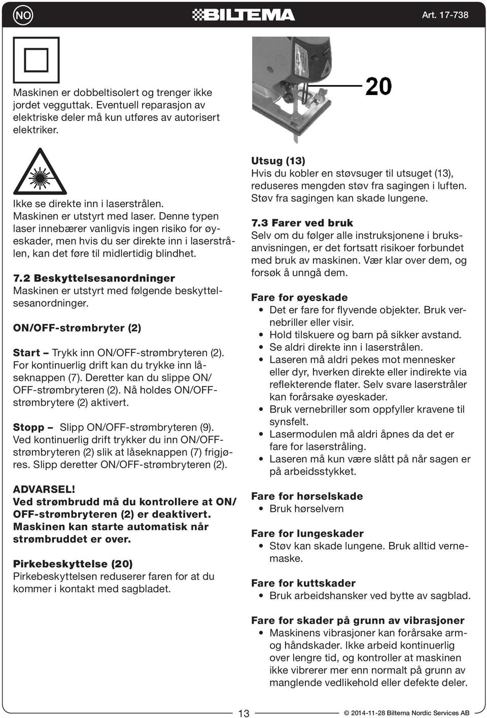 2 Beskyttelsesanordninger Maskinen er utstyrt med følgende beskyttelsesanordninger. ON/OFF-strømbryter (2) Start Trykk inn ON/OFF-strømbryteren (2).