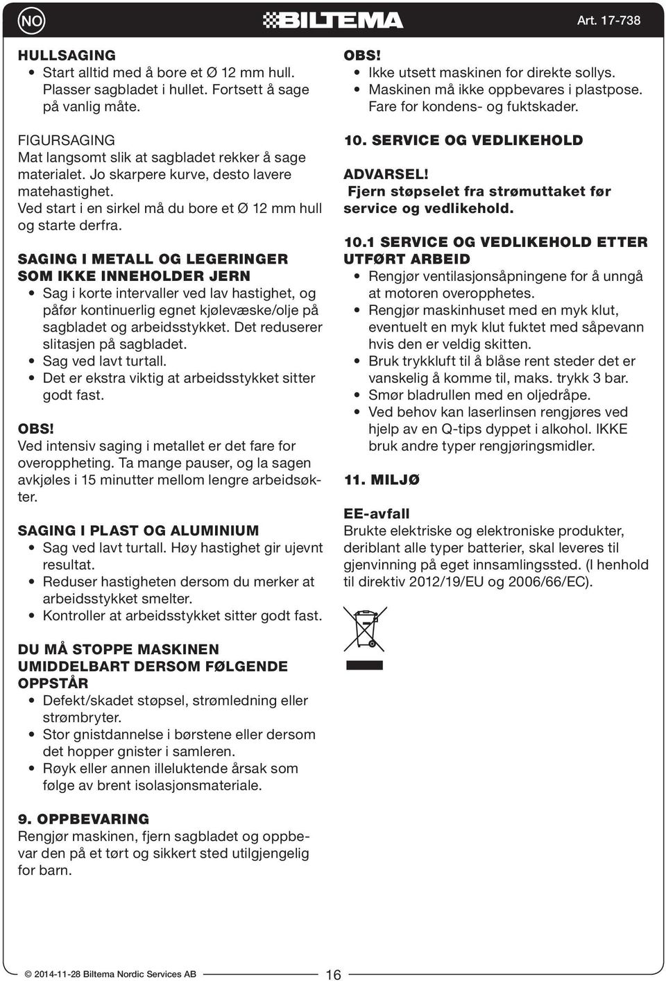 SAGING I METALL OG LEGERINGER SOM IKKE INNEHOLDER JERN Sag i korte intervaller ved lav hastighet, og påfør kontinuerlig egnet kjølevæske/olje på sagbladet og arbeidsstykket.