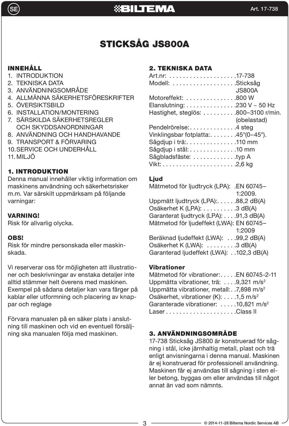 INTRODUKTION Denna manual innehåller viktig information om maskinens användning och säkerhetsrisker m.m. Var särskilt uppmärksam på följande varningar: VARNING! Risk för allvarlig olycka. OBS!