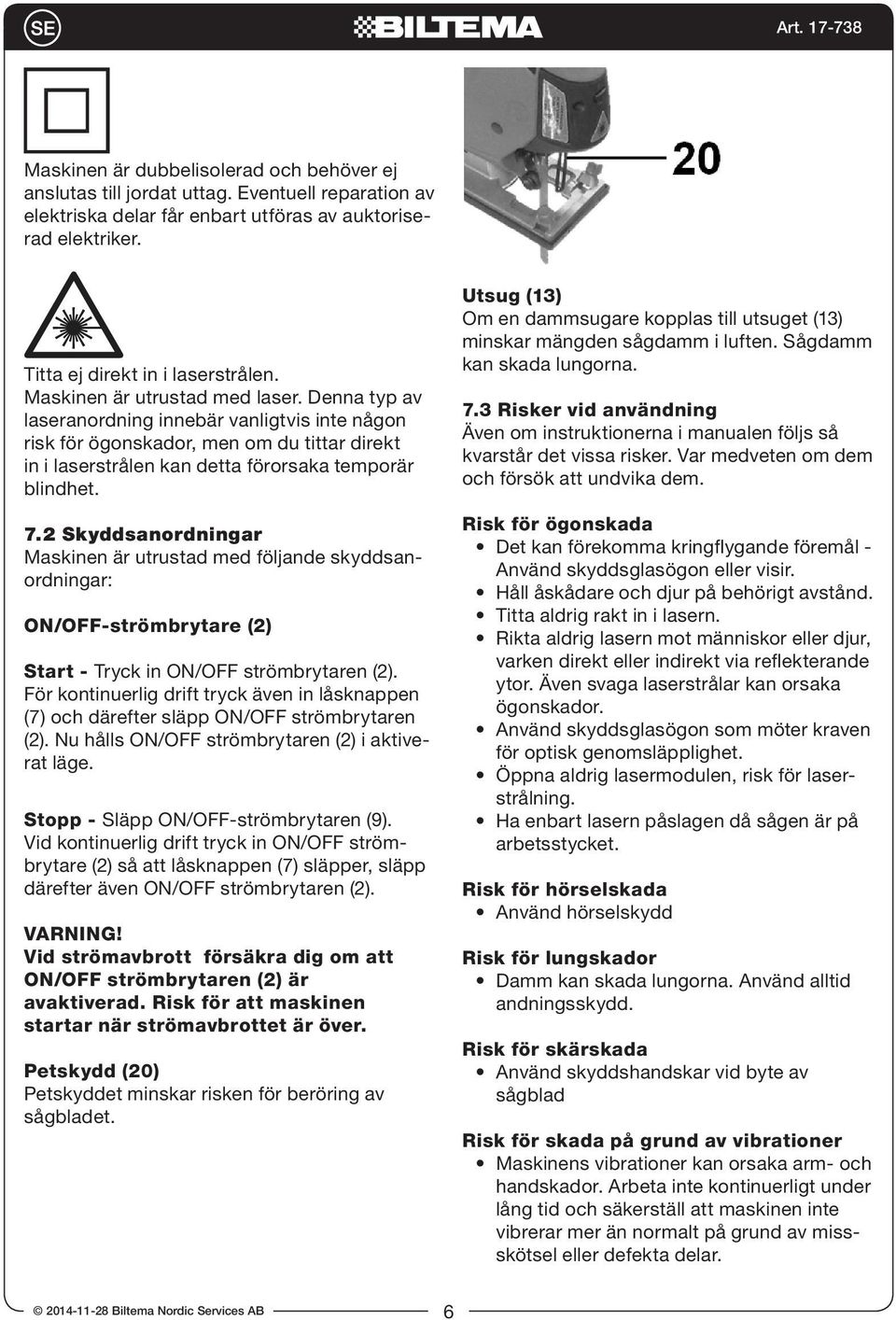 2 Skyddsanordningar Maskinen är utrustad med följande skyddsanordningar: ON/OFF-strömbrytare (2) Start - Tryck in ON/OFF strömbrytaren (2).