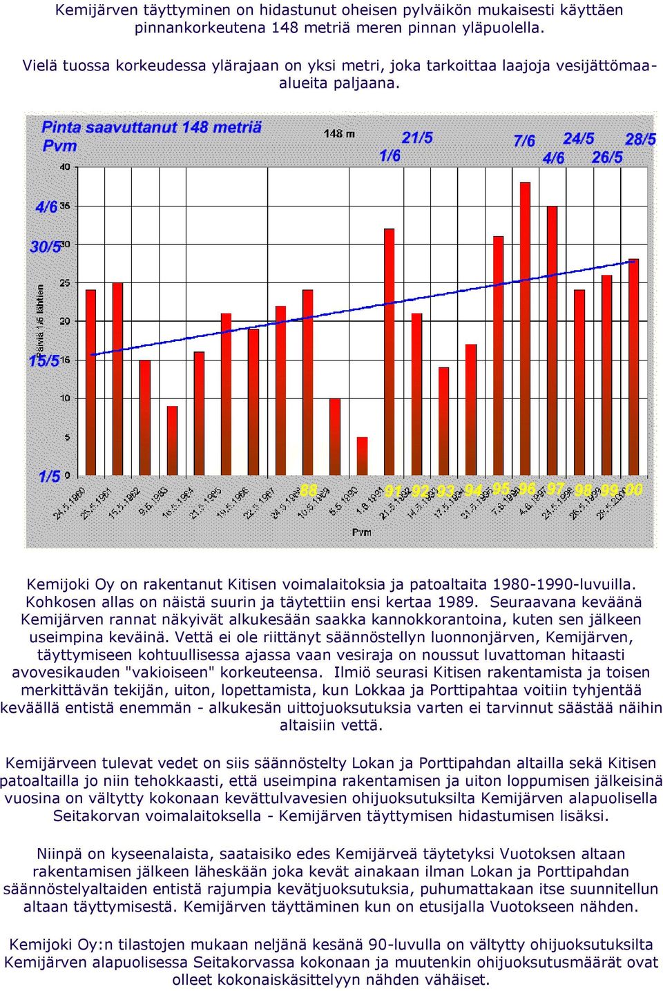 Kohkosen allas on näistä suurin ja täytettiin ensi kertaa 1989. Seuraavana keväänä Kemijärven rannat näkyivät alkukesään saakka kannokkorantoina, kuten sen jälkeen useimpina keväinä.