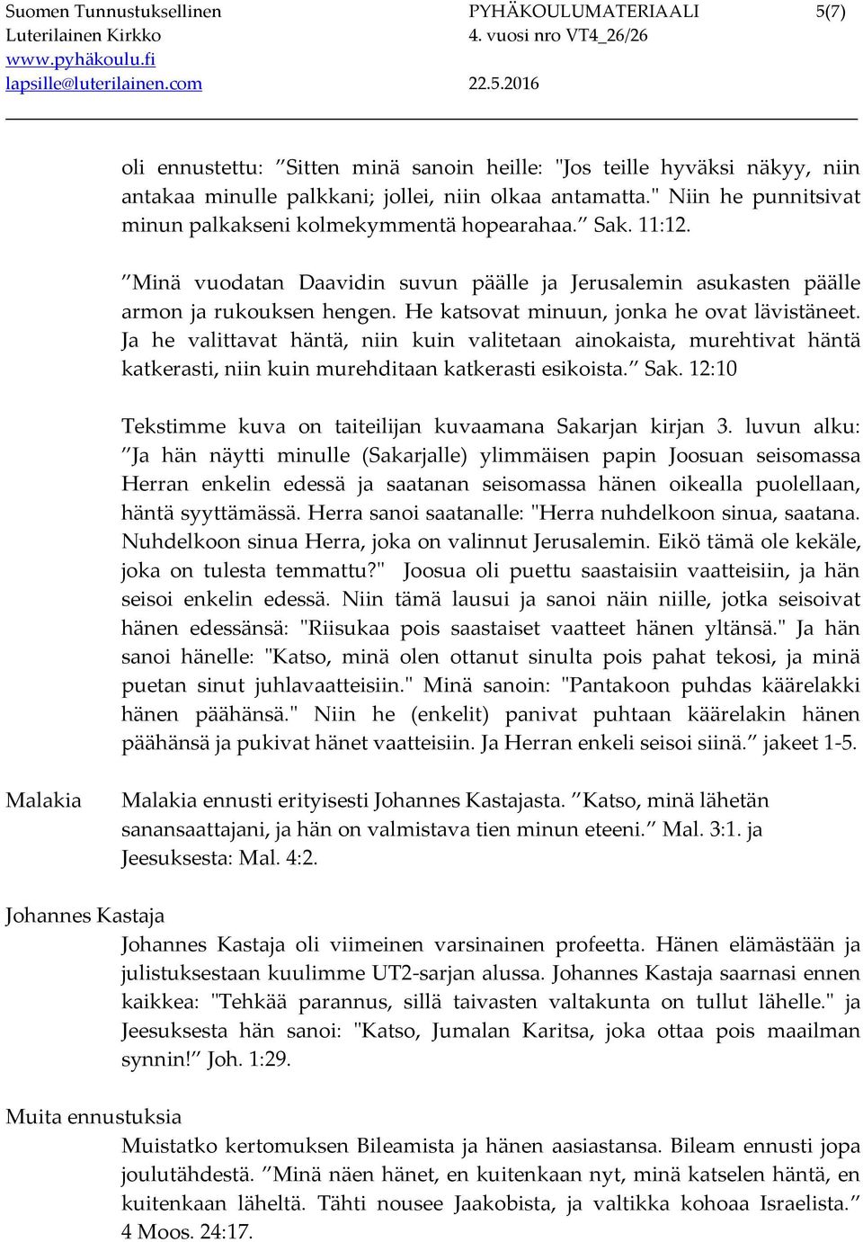 He katsovat minuun, jonka he ovat lävistäneet. Ja he valittavat häntä, niin kuin valitetaan ainokaista, murehtivat häntä katkerasti, niin kuin murehditaan katkerasti esikoista. Sak.