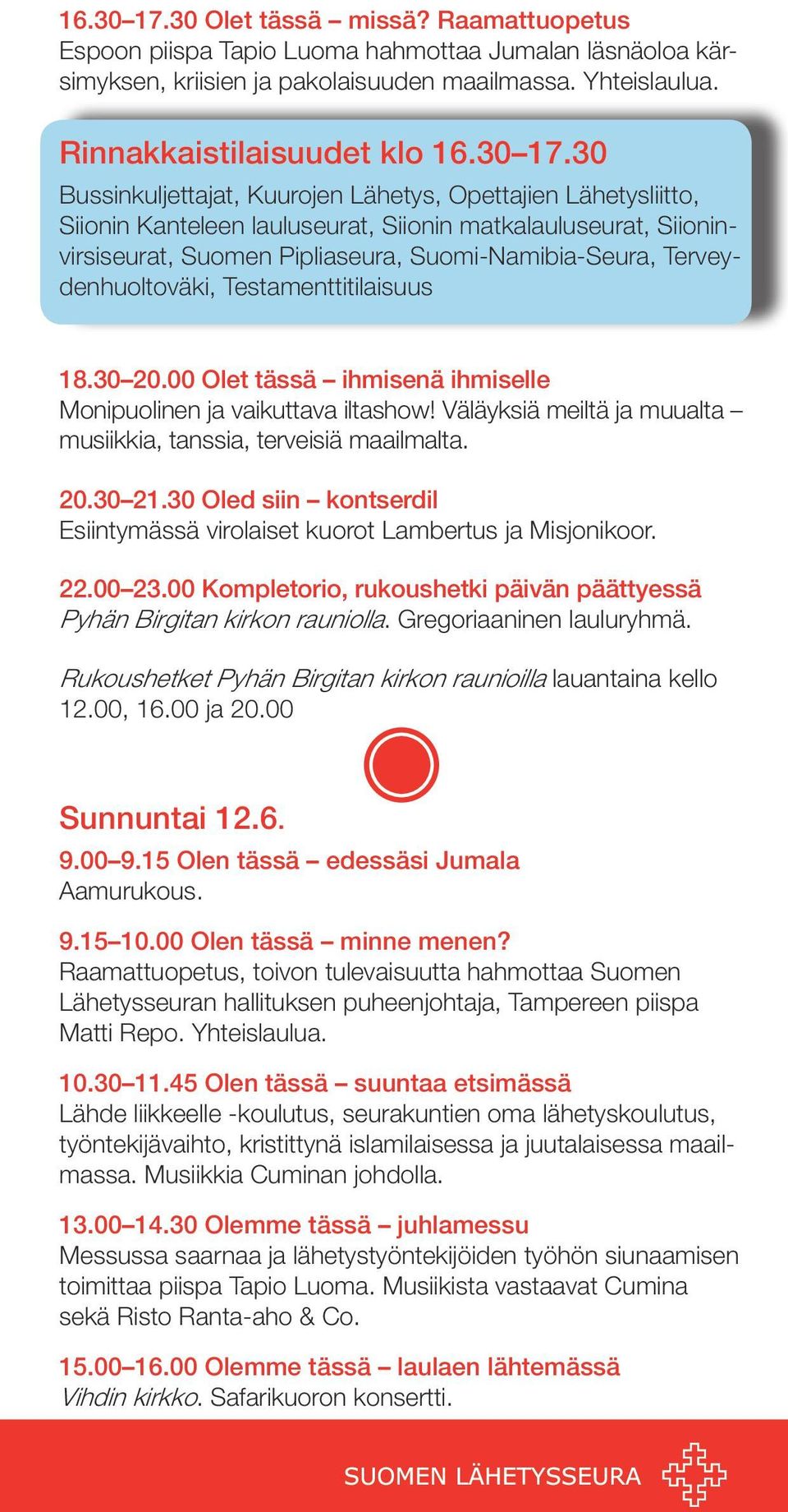 Rinnakkaistilaisuudet klo 30 Bussinkuljettajat, Kuurojen Lähetys, Opettajien Lähetysliitto, Siionin Kanteleen lauluseurat, Siionin matkalauluseurat, Siioninvirsiseurat, Suomen Pipliaseura,