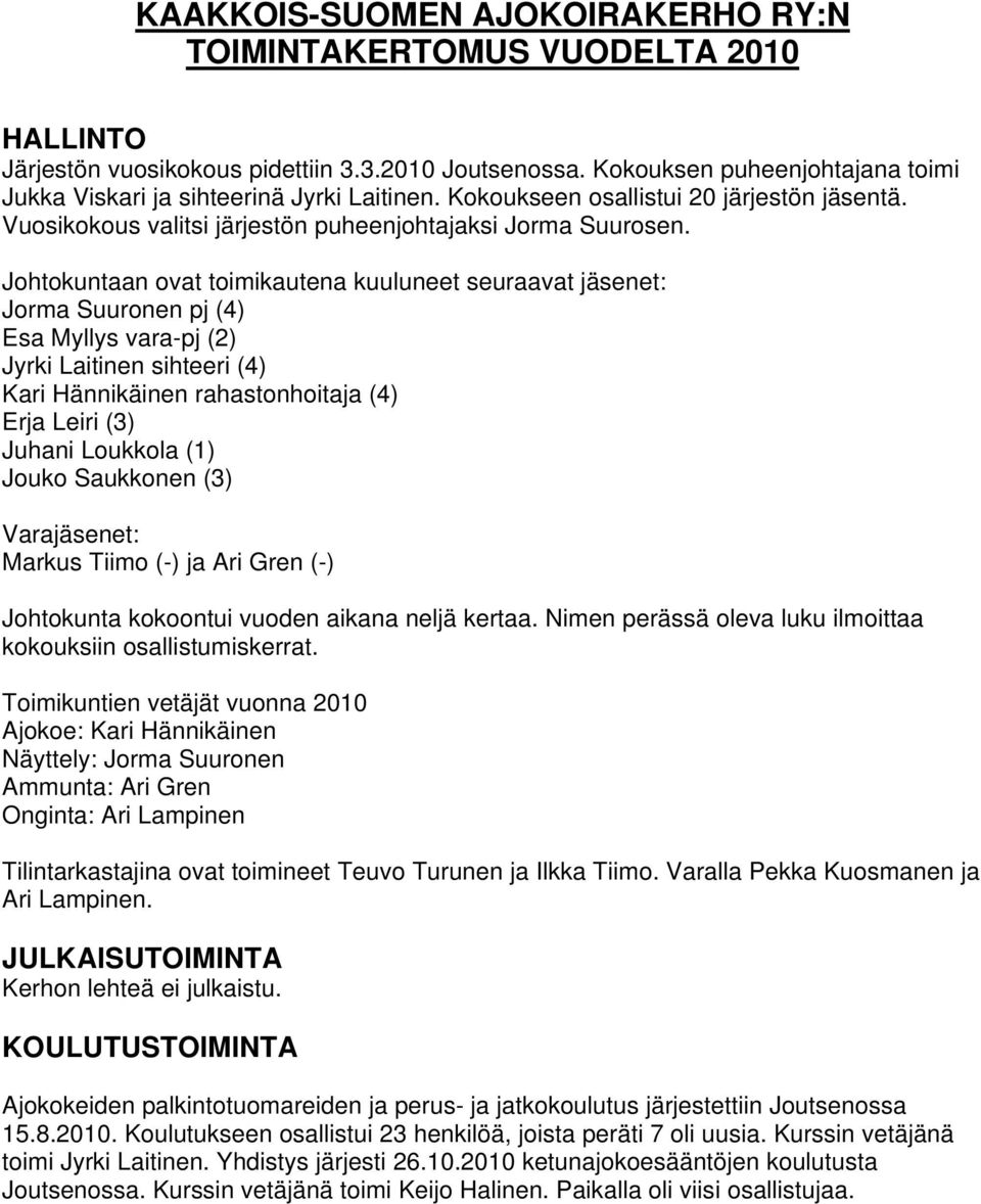 Johtokuntaan ovat toimikautena kuuluneet seuraavat jäsenet: Jorma Suuronen pj (4) Esa Myllys vara-pj (2) Jyrki Laitinen sihteeri (4) Kari Hännikäinen rahastonhoitaja (4) Erja Leiri (3) Juhani