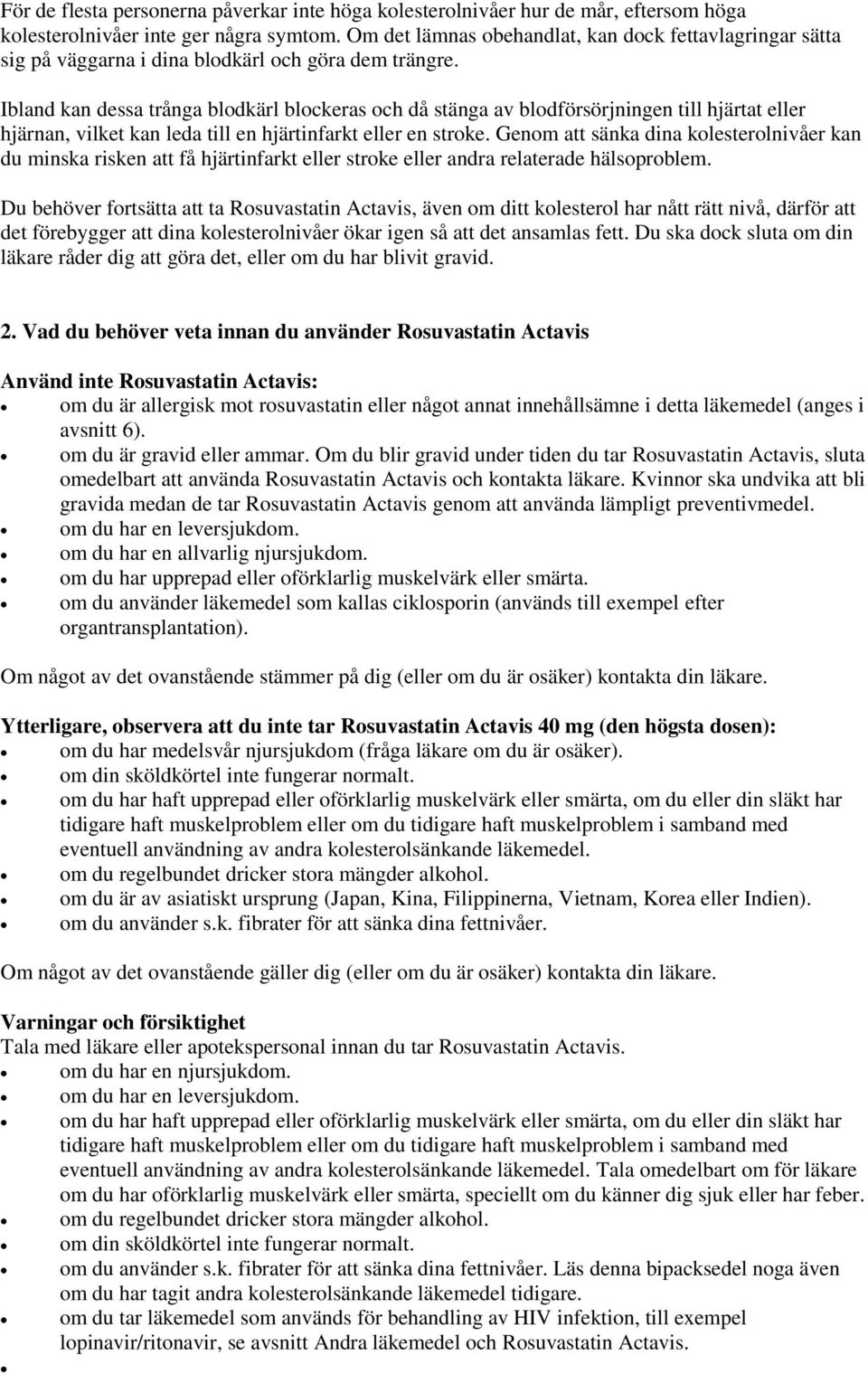 Ibland kan dessa trånga blodkärl blockeras och då stänga av blodförsörjningen till hjärtat eller hjärnan, vilket kan leda till en hjärtinfarkt eller en stroke.