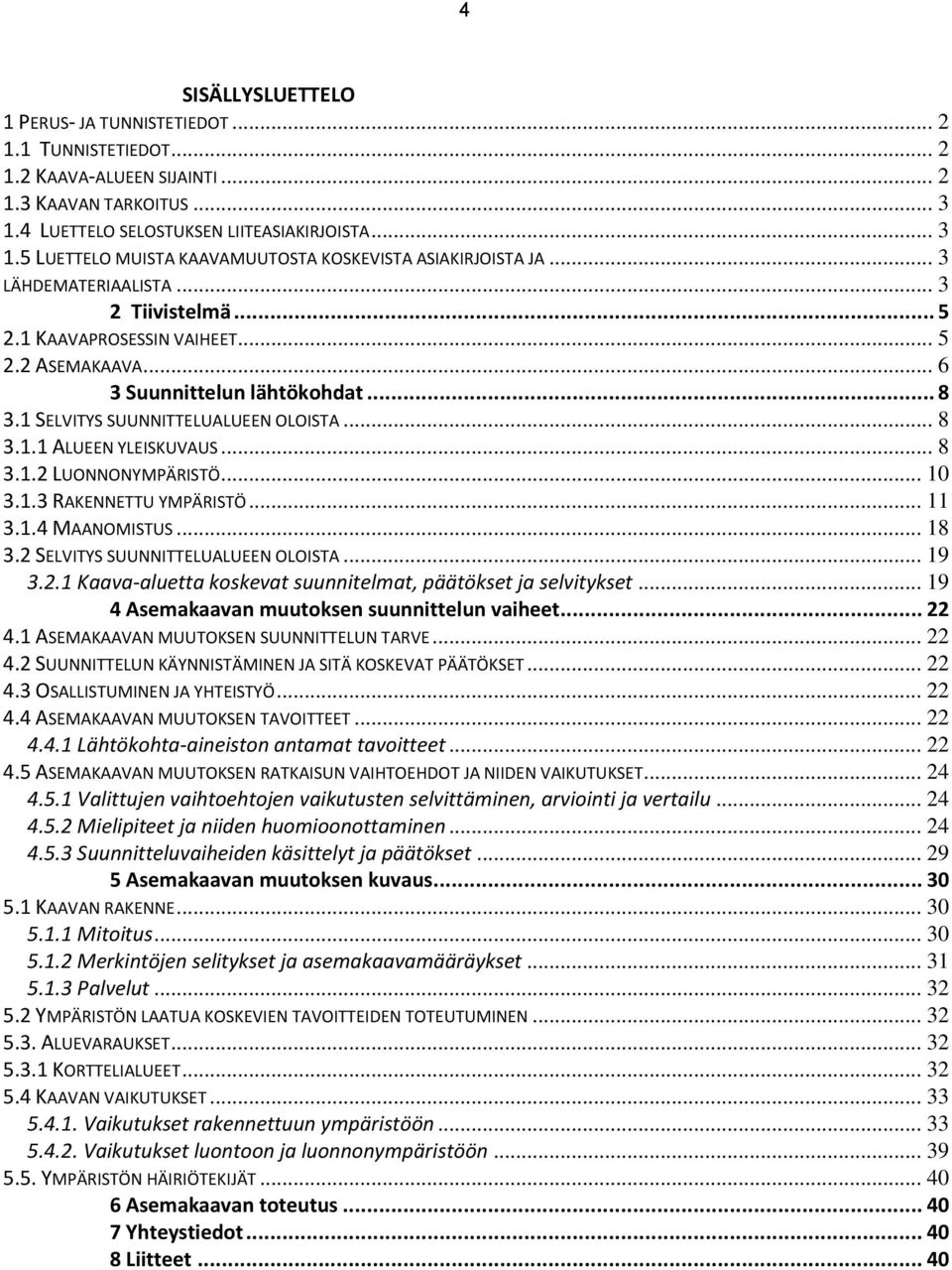 .. 8 3.1.2 LUONNONYMPÄRISTÖ... 10 3.1.3 RAKENNETTU YMPÄRISTÖ... 11 3.1.4 MAANOMISTUS... 18 3.2 SELVITYS SUUNNITTELUALUEEN OLOISTA... 19 3.2.1 Kaava-aluetta koskevat suunnitelmat, päätökset ja selvitykset.