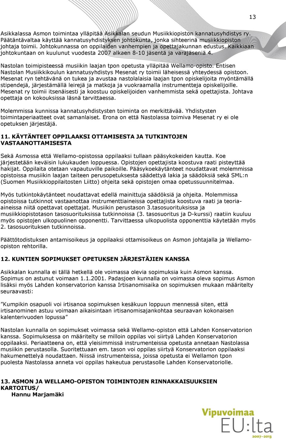 Nastolan toimipisteessä musiikin laajan tpon opetusta ylläpitää Wellamo-opisto. Entisen Nastolan Musiikkikoulun kannatusyhdistys Mesenat ry toimii läheisessä yhteydessä opistoon.