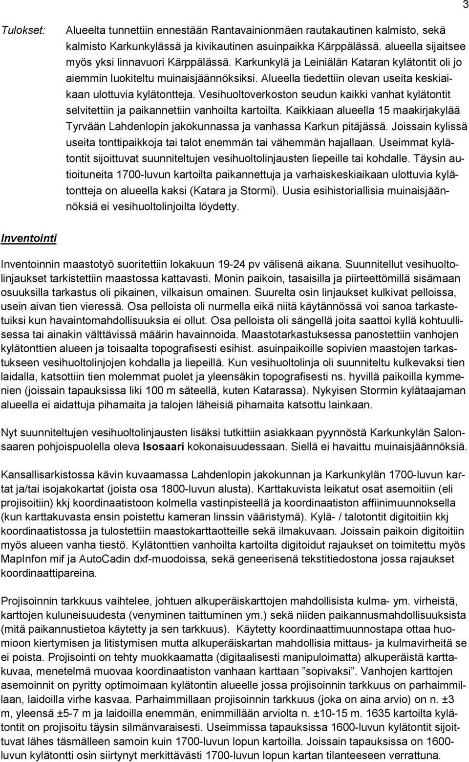 Alueella tiedettiin olevan useita keskiaikaan ulottuvia kylätontteja. Vesihuoltoverkoston seudun kaikki vanhat kylätontit selvitettiin ja paikannettiin vanhoilta kartoilta.