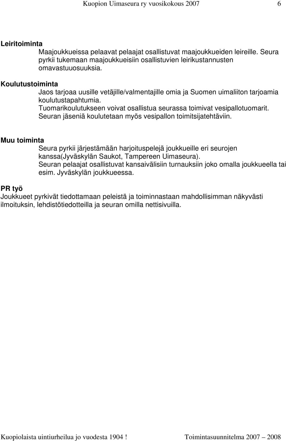 Koulutustoiminta Jaos tarjoaa uusille vetäjille/valmentajille omia ja Suomen uimaliiton tarjoamia koulutustapahtumia. Tuomarikoulutukseen voivat osallistua seurassa toimivat vesipallotuomarit.