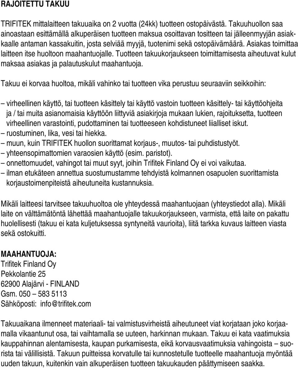 Asiakas toimittaa laitteen itse huoltoon maahantuojalle. Tuotteen takuukorjaukseen toimittamisesta aiheutuvat kulut maksaa asiakas ja palautuskulut maahantuoja.