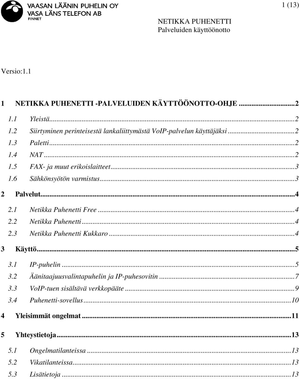 ..4 3 Käyttö...5 3.1 IP-puhelin...5 3.2 Äänitaajuusvalintapuhelin ja IP-puhesovitin...7 3.3 VoIP-tuen sisältävä verkkopääte...9 3.4 Puhenetti-sovellus.