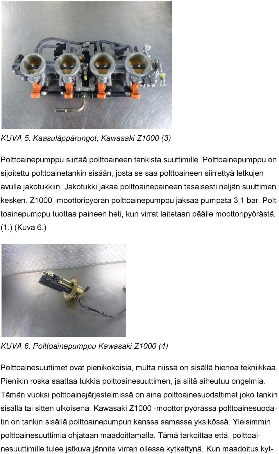 Z1000 -moottoripyörän polttoainepumppu jaksaa pumpata 3,1 bar. Polttoainepumppu tuottaa paineen heti, kun virrat laitetaan päälle moottoripyörästä. (1.) (Kuva 6.) KUVA 6.