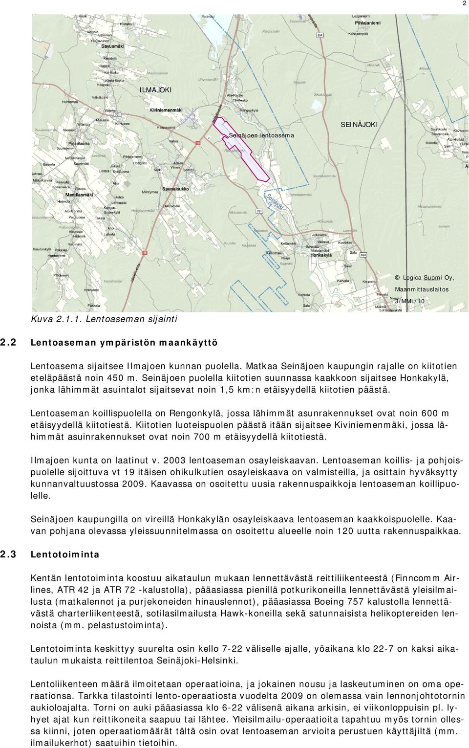 Seinäjoen puolella kiitotien suunnassa kaakkoon sijaitsee Honkakylä, jonka lähimmät asuintalot sijaitsevat noin 1,5 km:n etäisyydellä kiitotien päästä.