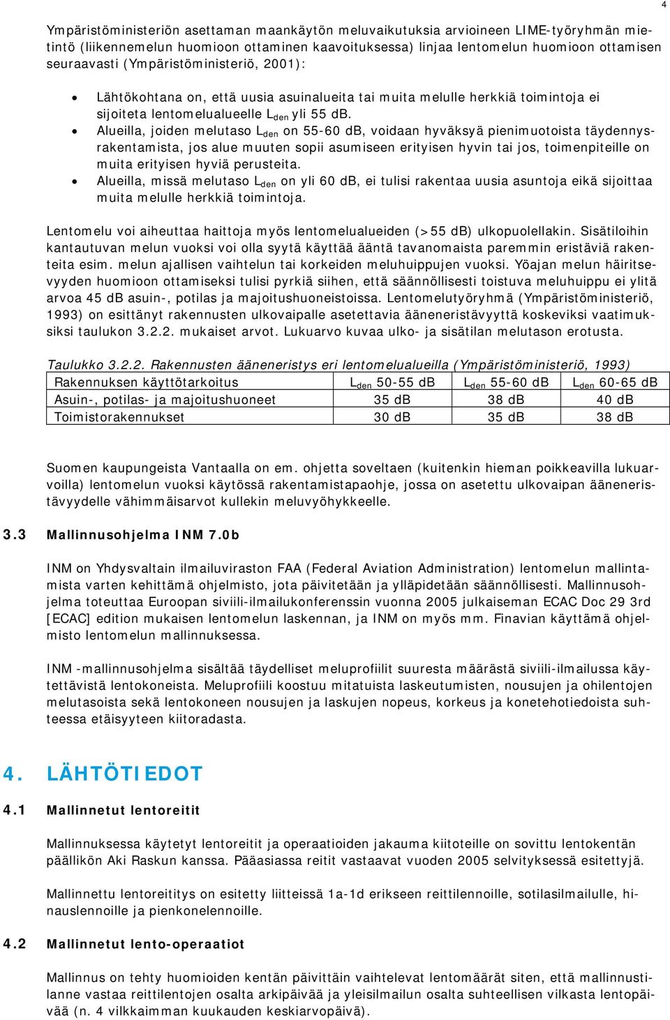 Alueilla, joiden melutaso L den on 55-60 db, voidaan hyväksyä pienimuotoista täydennysrakentamista, jos alue muuten sopii asumiseen erityisen hyvin tai jos, toimenpiteille on muita erityisen hyviä