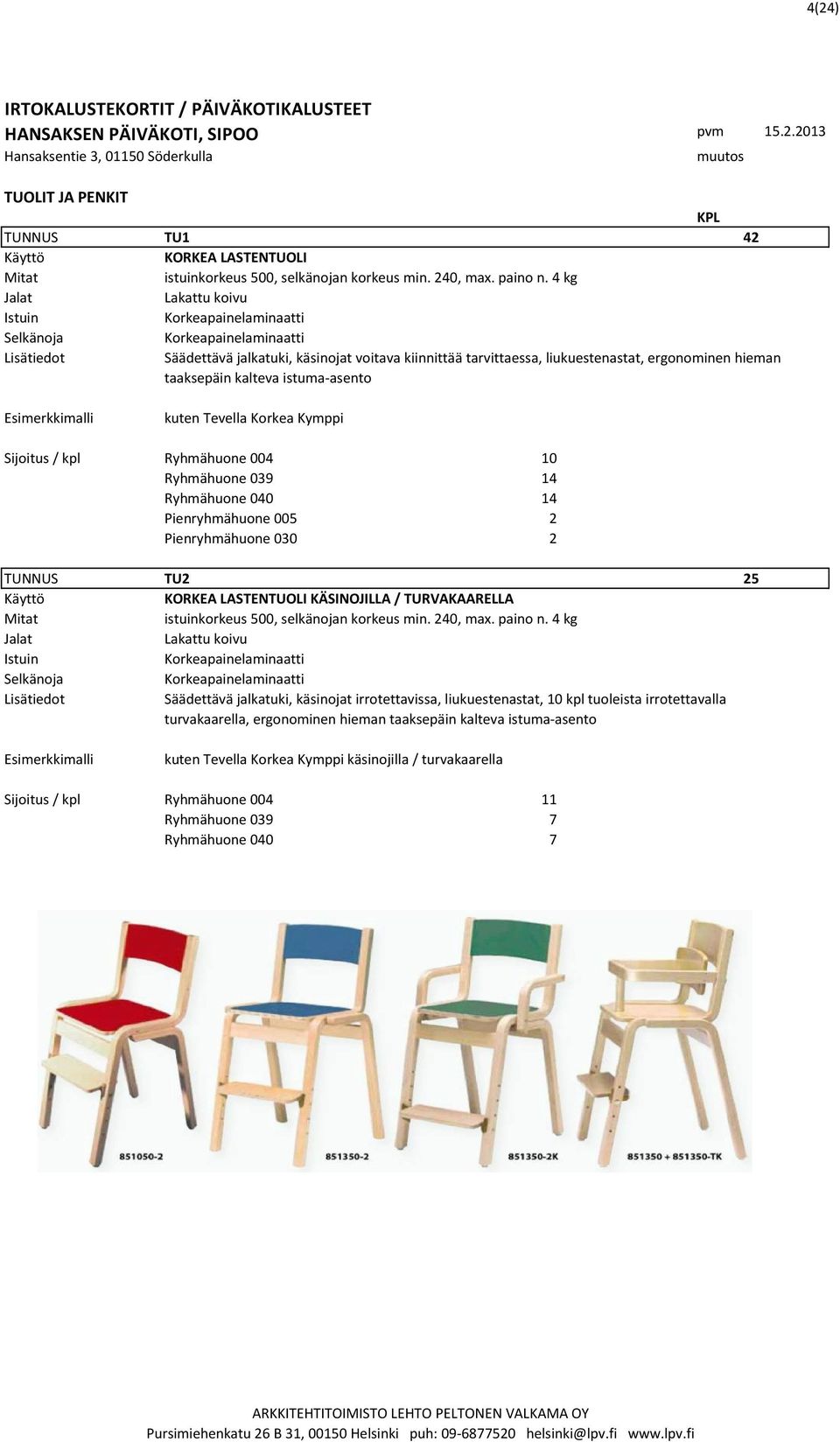 kalteva istuma-asento kuten Tevella Korkea Kymppi Sijoitus / kpl Ryhmähuone 004 10 Ryhmähuone 039 14 Ryhmähuone 040 14 Pienryhmähuone 005 2 Pienryhmähuone 030 2 TUNNUS TU2 25 KORKEA LASTENTUOLI