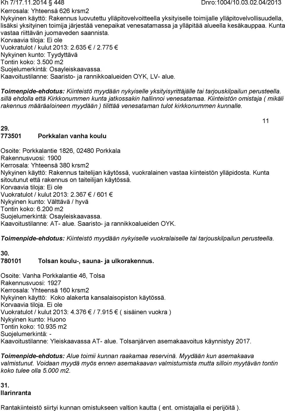 775 Nykyinen kunto: Tyydyttävä Tontin koko: 3.500 m2 Suojelumerkintä: Osayleiskaavassa. Kaavoitustilanne: Saaristo- ja rannikkoalueiden OYK, LV- alue.