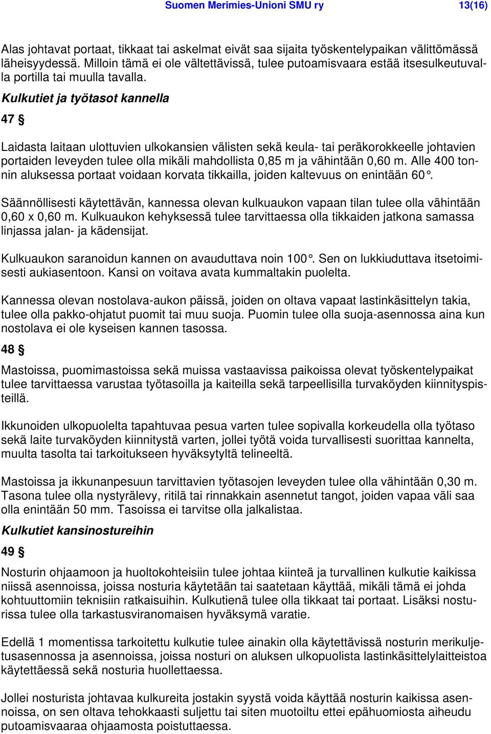 Kulkutiet ja työtasot kannella 47 Laidasta laitaan ulottuvien ulkokansien välisten sekä keula- tai peräkorokkeelle johtavien portaiden leveyden tulee olla mikäli mahdollista 0,85 m ja vähintään 0,60