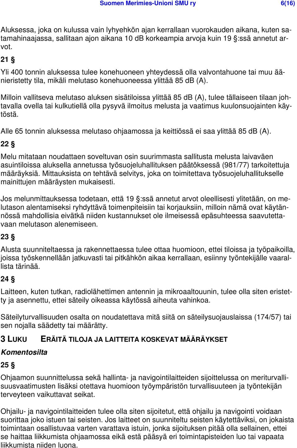 Milloin vallitseva melutaso aluksen sisätiloissa ylittää 85 db (A), tulee tällaiseen tilaan johtavalla ovella tai kulkutiellä olla pysyvä ilmoitus melusta ja vaatimus kuulonsuojainten käytöstä.