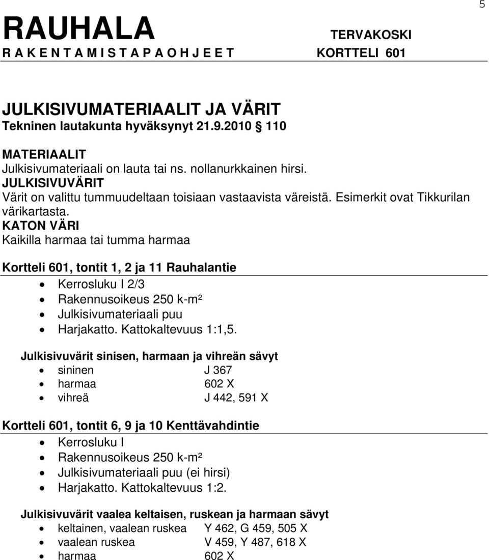 KATON VÄRI Kaikilla harmaa tai tumma harmaa Kortteli 601, tontit 1, 2 ja 11 Rauhalantie Kerrosluku I 2/3 Rakennusoikeus 250 k-m² Julkisivumateriaali puu Harjakatto. Kattokaltevuus 1:1,5.