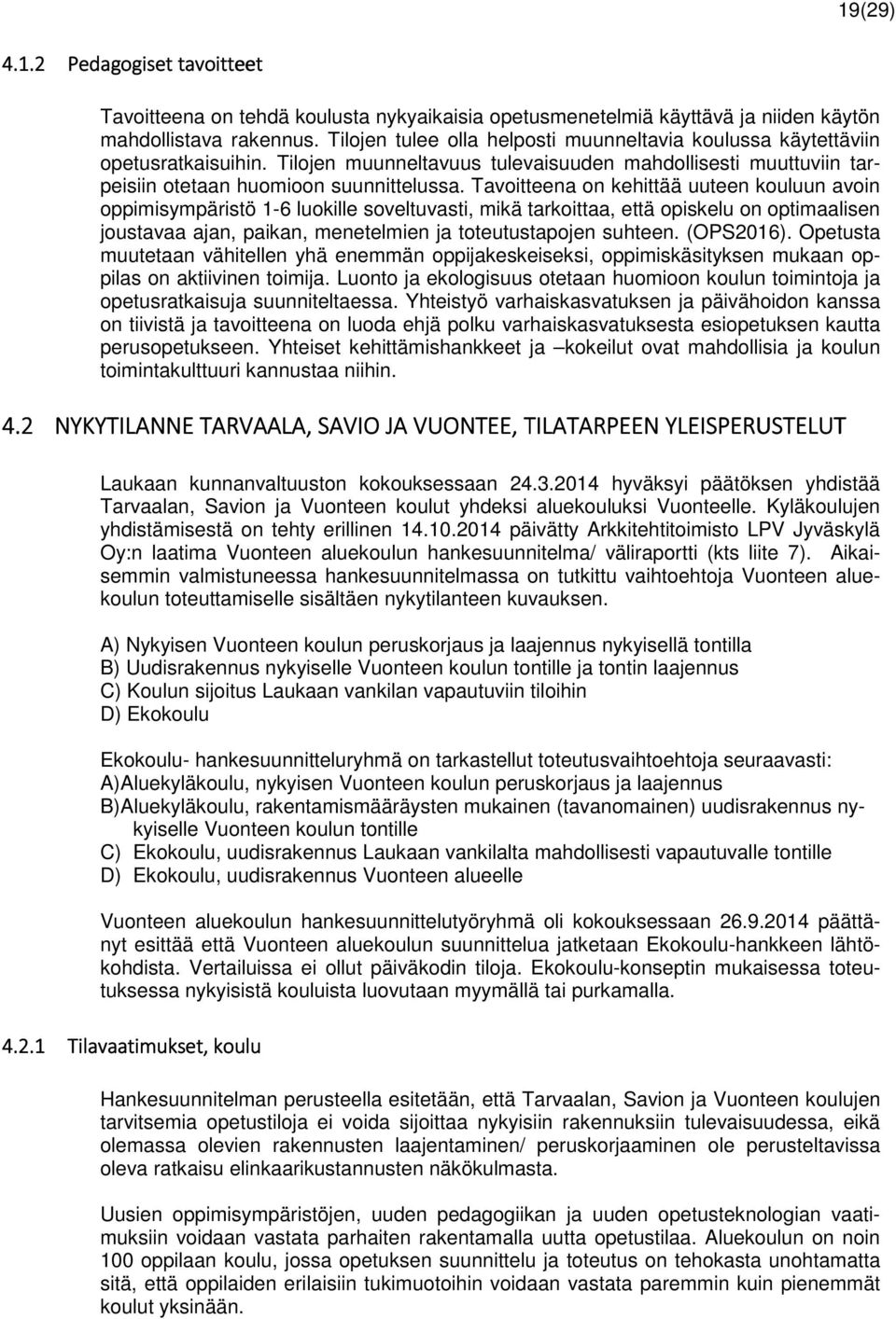 Tavoitteena on kehittää uuteen kouluun avoin oppimisympäristö 1-6 luokille soveltuvasti, mikä tarkoittaa, että opiskelu on optimaalisen joustavaa ajan, paikan, menetelmien ja toteutustapojen suhteen.