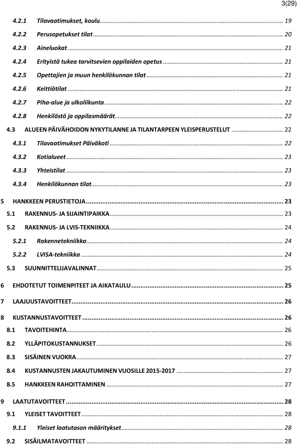 .. 22 4.3.2 Kotialueet... 23 4.3.3 Yhteistilat... 23 4.3.4 Henkilökunnan tilat... 23 5 HANKKEEN PERUSTIETOJA... 23 5.1 RAKENNUS- JA SIJAINTIPAIKKA... 23 5.2 RAKENNUS- JA LVIS-TEKNIIKKA... 24 5.2.1 Rakennetekniikka.