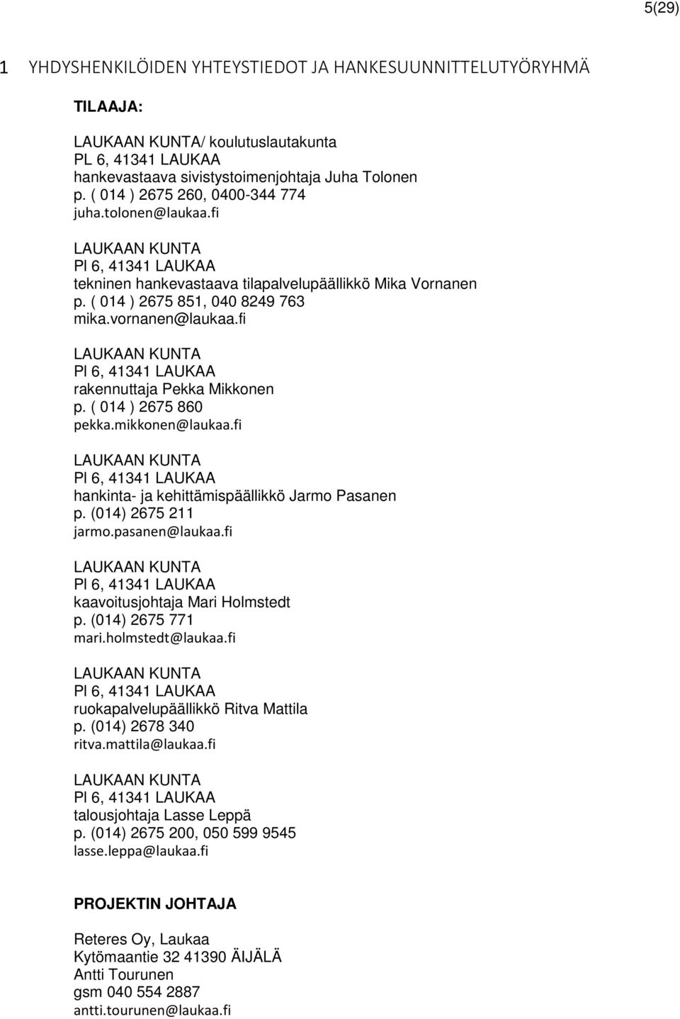 fi LAUKAAN KUNTA Pl 6, 41341 LAUKAA rakennuttaja Pekka Mikkonen p. ( 014 ) 2675 860 pekka.mikkonen@laukaa.fi LAUKAAN KUNTA Pl 6, 41341 LAUKAA hankinta- ja kehittämispäällikkö Jarmo Pasanen p.