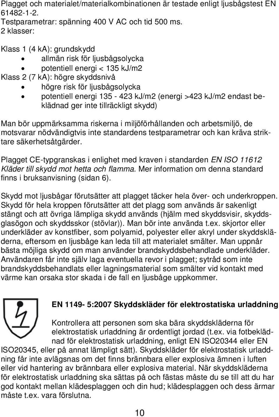 (energi >423 kj/m2 endast beklädnad ger inte tillräckligt skydd) Man bör uppmärksamma riskerna i miljöförhållanden och arbetsmiljö, de motsvarar nödvändigtvis inte standardens testparametrar och kan