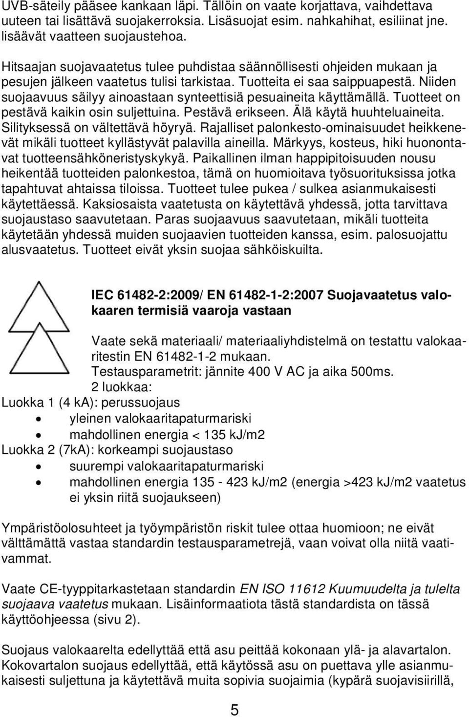 Niiden suojaavuus säilyy ainoastaan synteettisiä pesuaineita käyttämällä. Tuotteet on pestävä kaikin osin suljettuina. Pestävä erikseen. Älä käytä huuhteluaineita. Silityksessä on vältettävä höyryä.