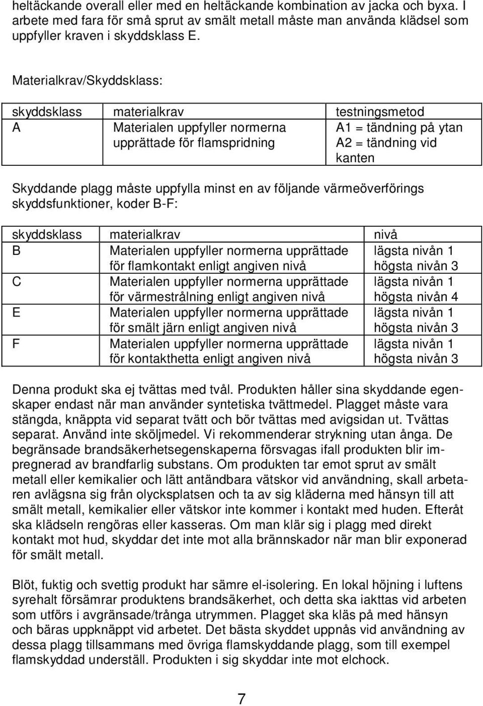 uppfylla minst en av följande värmeöverförings skyddsfunktioner, koder B-F: skyddsklass materialkrav nivå B Materialen uppfyller normerna upprättade för flamkontakt enligt angiven nivå lägsta nivån 1