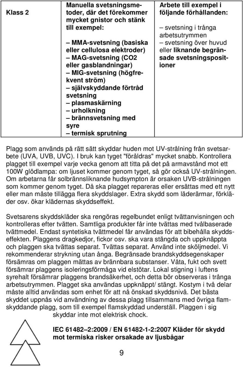 svetsning över huvud eller liknande begränsade svetsningspositioner Plagg som används på rätt sätt skyddar huden mot UV-strålning från svetsarbete (UVA, UVB, UVC).