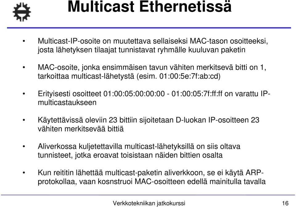 01:00:5e:7f:ab:cd) Erityisesti osoitteet 01:00:05:00:00:00-01:00:05:7f:ff:ff on varattu IPmulticastaukseen Käytettävissä oleviin 23 bittiin sijoitetaan D-luokan IP-osoitteen 23 vähiten