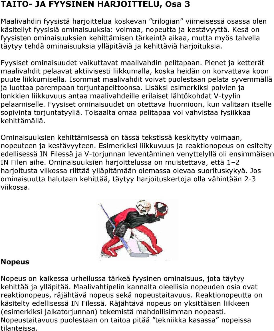 Fyysiset ominaisuudet vaikuttavat maalivahdin pelitapaan. Pienet ja ketterät maalivahdit pelaavat aktiivisesti liikkumalla, koska heidän on korvattava koon puute liikkumisella.