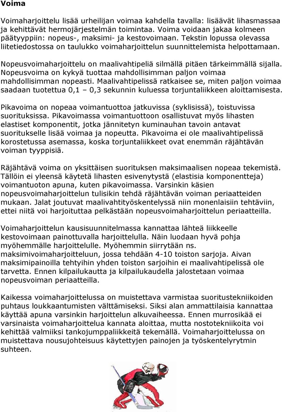 Nopeusvoimaharjoittelu on maalivahtipeliä silmällä pitäen tärkeimmällä sijalla. Nopeusvoima on kykyä tuottaa mahdollisimman paljon voimaa mahdollisimman nopeasti.