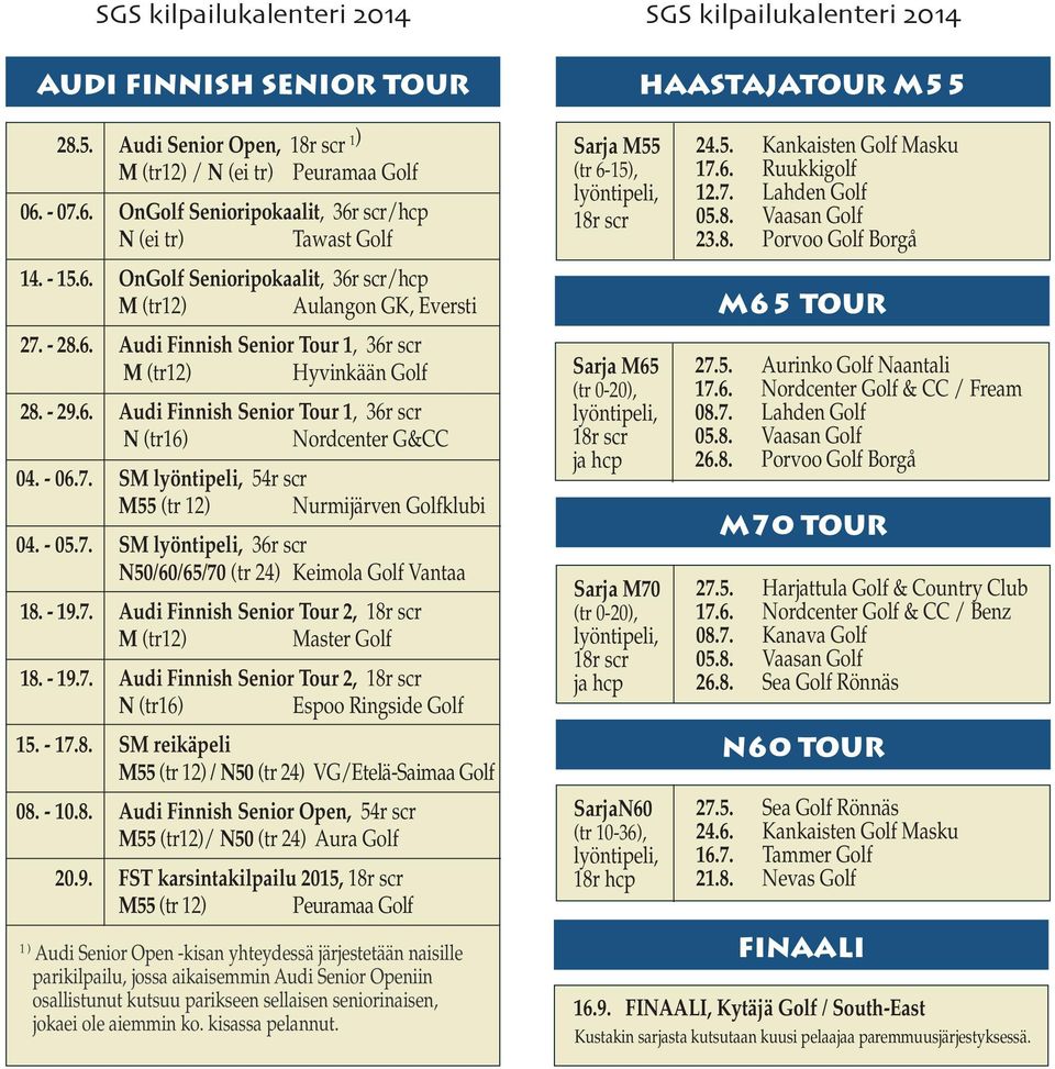 - 19.7. Audi Finnish Senior Tour 2, Master Golf 18. - 19.7. Audi Finnish Senior Tour 2, N (tr16) Espoo Ringside Golf 15. - 17.8. SM reikäpeli M55 (tr 12) / N50 (tr 24) VG/Etelä-Saimaa Golf 08. - 10.8. Audi Finnish Senior Open, 54r scr M55 (tr12)/ N50 (tr 24) Aura Golf 20.