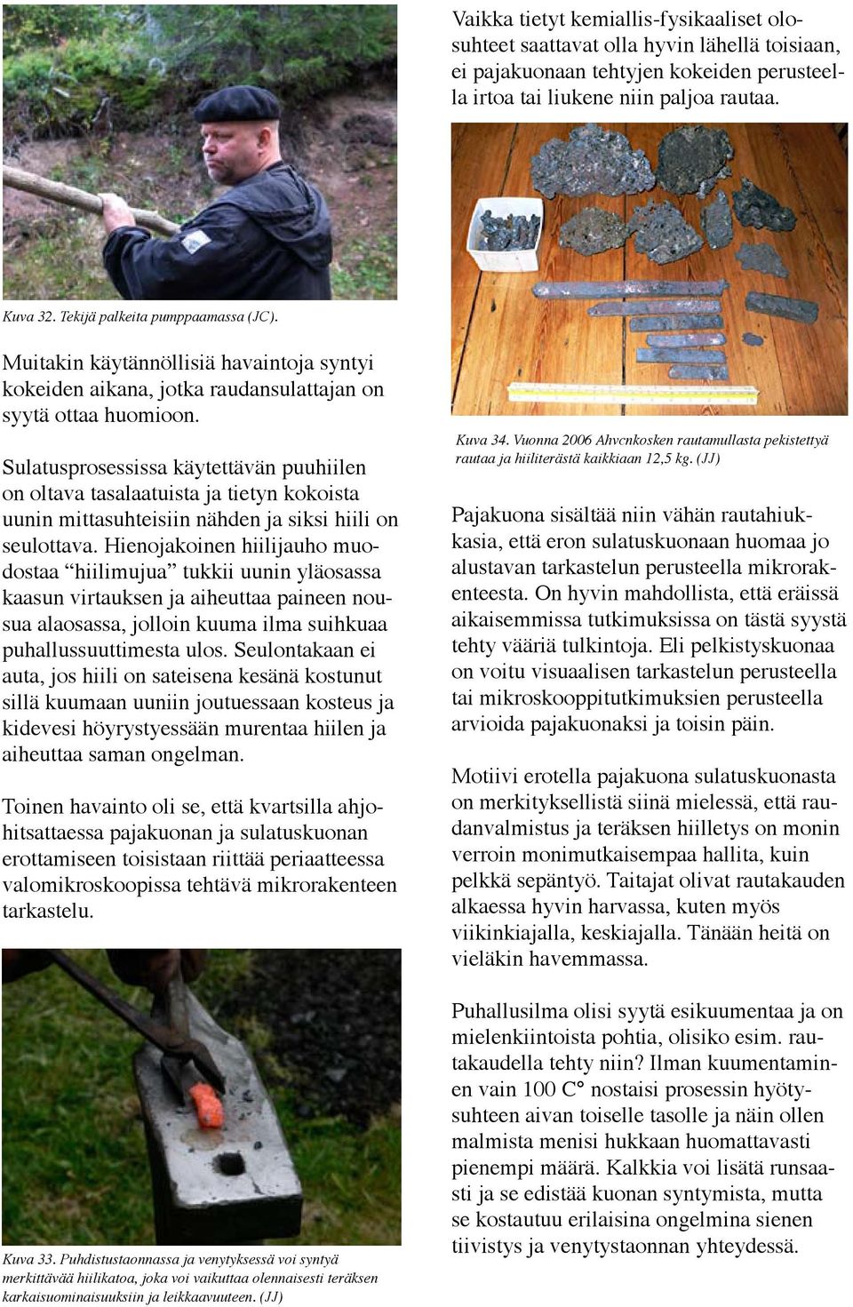 Sulatusprosessissa käytettävän puuhiilen on oltava tasalaatuista ja tietyn kokoista uunin mittasuhteisiin nähden ja siksi hiili on seulottava.