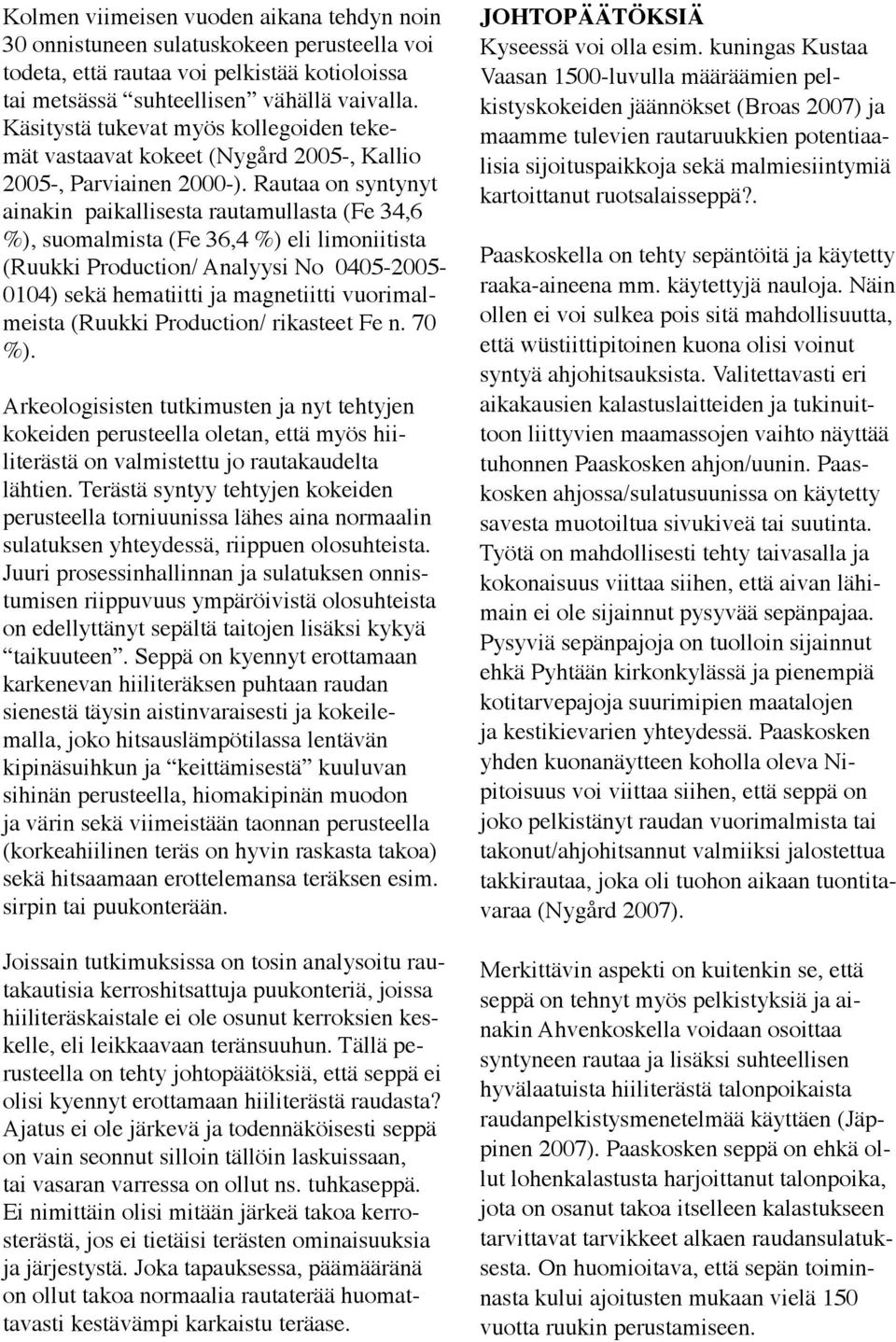 Rautaa on syntynyt ainakin paikallisesta rautamullasta (Fe 34,6 %), suomalmista (Fe 36,4 %) eli limoniitista (Ruukki Production/ Analyysi No 0405-2005- 0104) sekä hematiitti ja magnetiitti