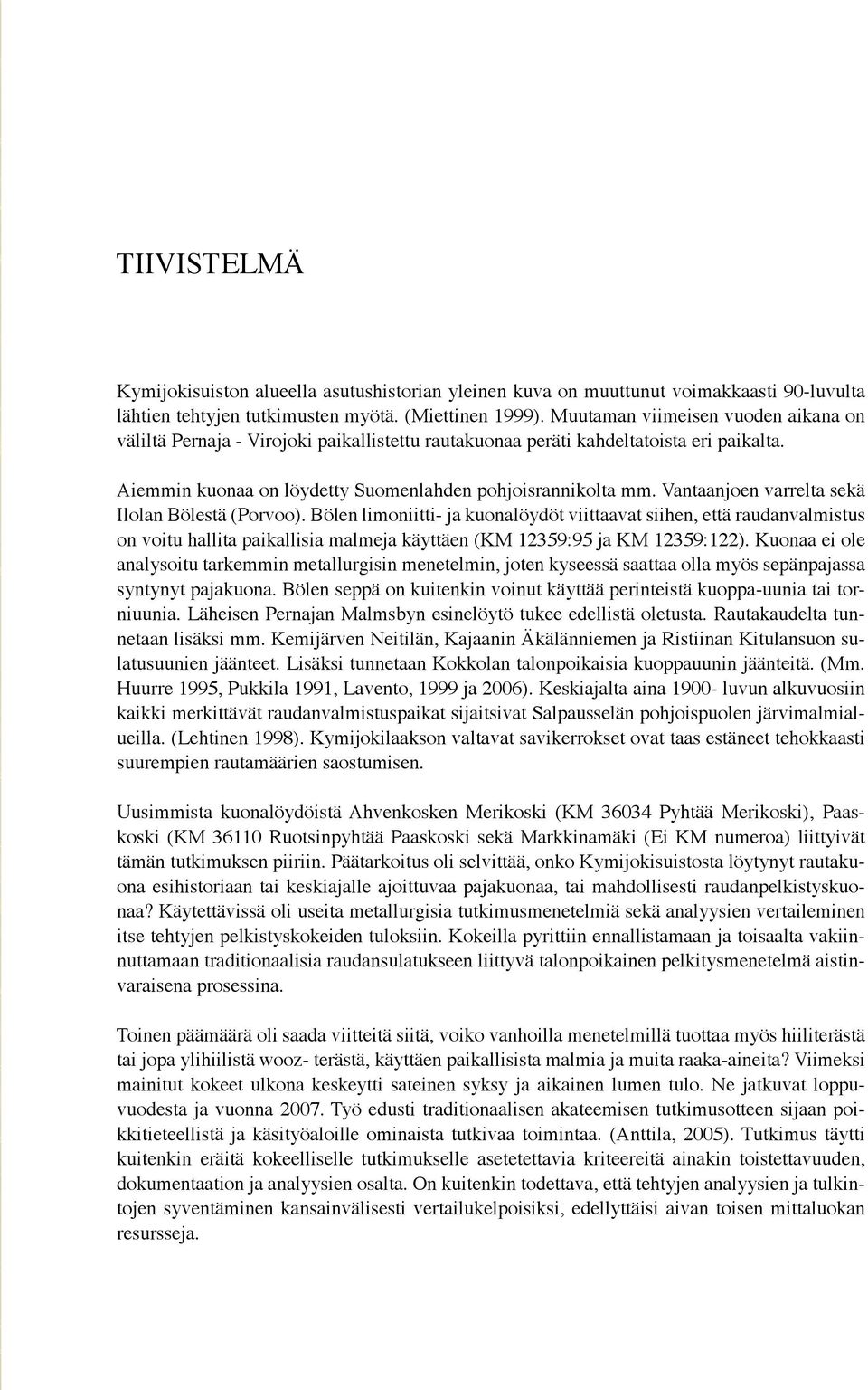 Vantaanjoen varrelta sekä Ilolan Bölestä (Porvoo). Bölen limoniitti- ja kuonalöydöt viittaavat siihen, että raudanvalmistus on voitu hallita paikallisia malmeja käyttäen (KM 12359:95 ja KM 12359:122).