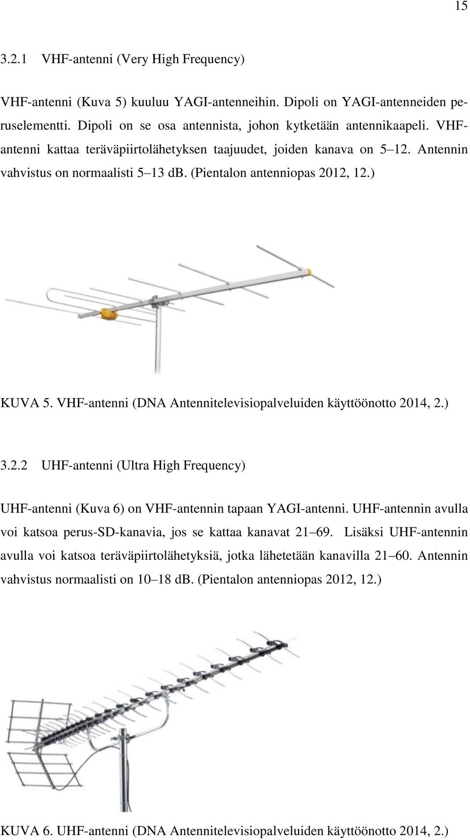 VHF-antenni (DNA Antennitelevisiopalveluiden käyttöönotto 2014, 2.) 3.2.2 UHF-antenni (Ultra High Frequency) UHF-antenni (Kuva 6) on VHF-antennin tapaan YAGI-antenni.